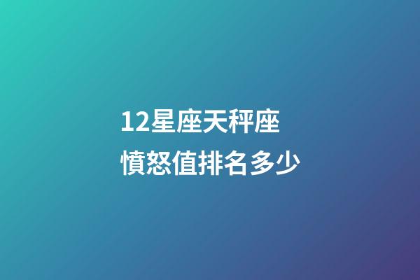 12星座天秤座憤怒值排名多少-第1張-星座運勢-玄機派
