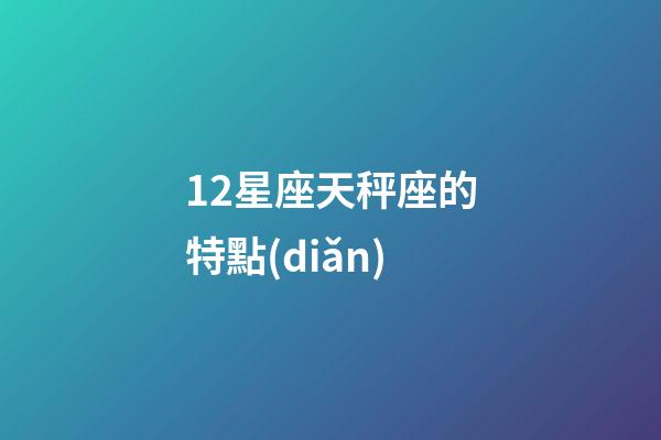 12星座天秤座的特點(diǎn)-第1張-星座運(yùn)勢-玄機(jī)派