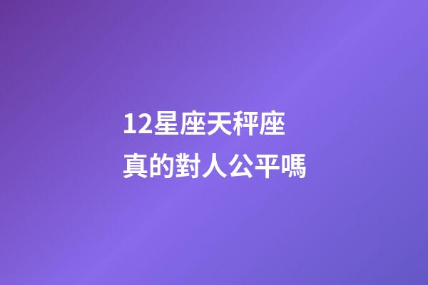 12星座天秤座真的對人公平嗎-第1張-星座運勢-玄機派