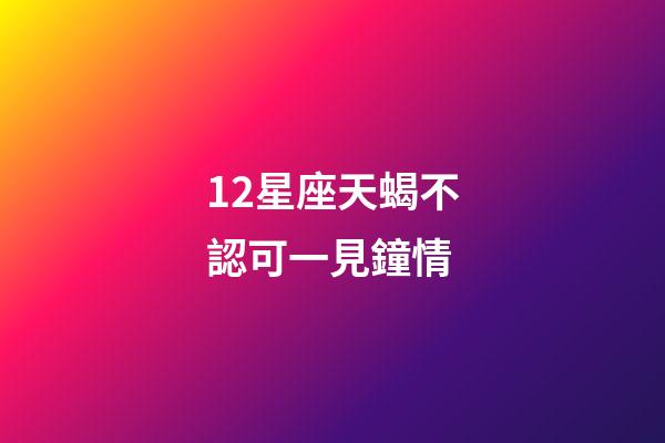12星座天蝎不認可一見鐘情-第1張-星座運勢-玄機派