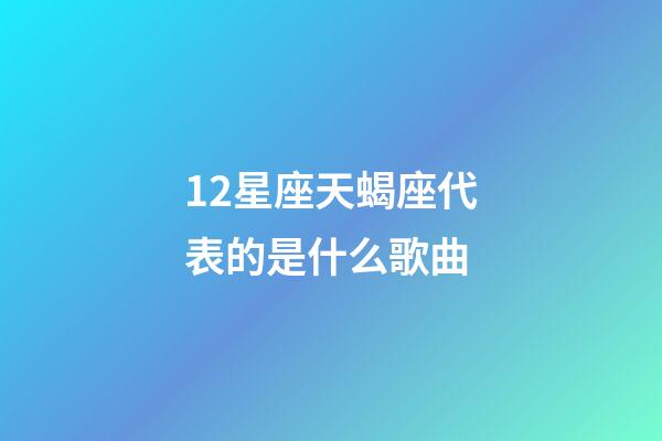 12星座天蝎座代表的是什么歌曲-第1張-星座運勢-玄機派