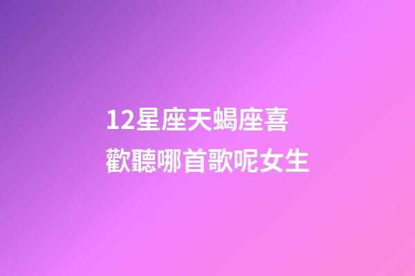12星座天蝎座喜歡聽哪首歌呢女生-第1張-星座運勢-玄機派