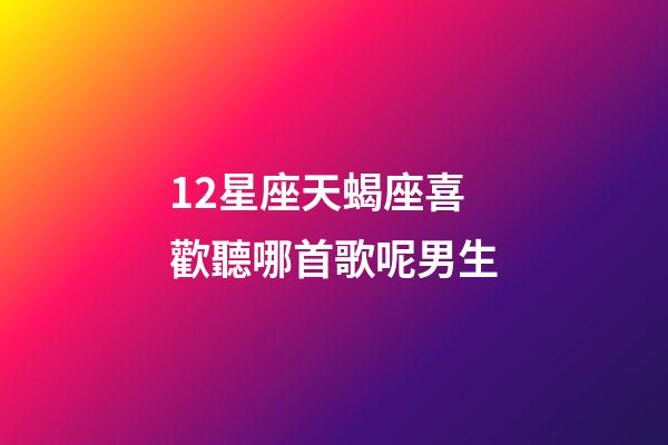 12星座天蝎座喜歡聽哪首歌呢男生-第1張-星座運勢-玄機派
