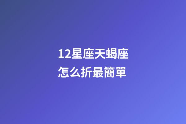 12星座天蝎座怎么折最簡單-第1張-星座運勢-玄機派