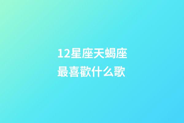 12星座天蝎座最喜歡什么歌-第1張-星座運(yùn)勢(shì)-玄機(jī)派