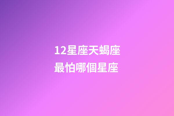 12星座天蝎座最怕哪個星座-第1張-星座運勢-玄機派