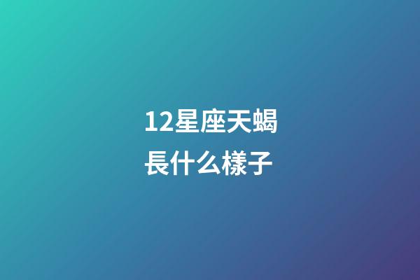 12星座天蝎長什么樣子-第1張-星座運勢-玄機派