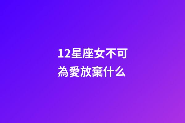12星座女不可為愛放棄什么-第1張-星座運勢-玄機派
