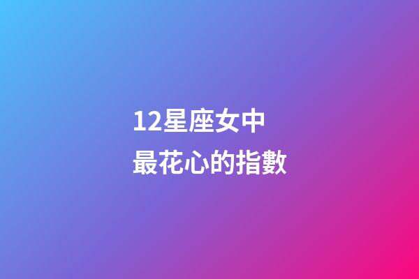 12星座女中最花心的指數-第1張-星座運勢-玄機派