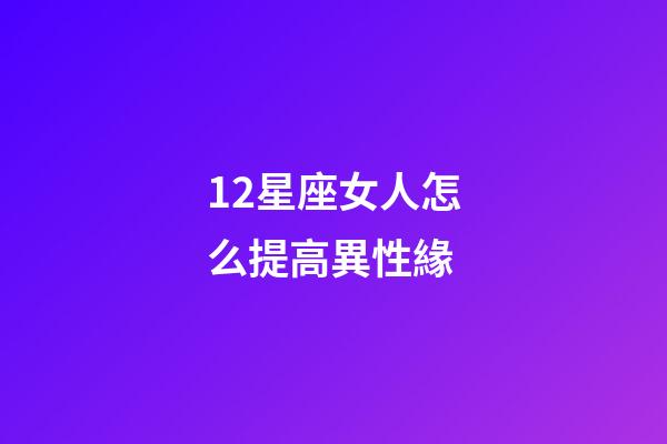 12星座女人怎么提高異性緣-第1張-星座運勢-玄機派