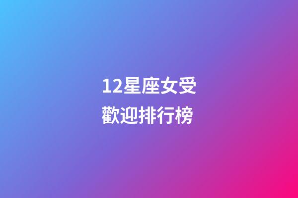 12星座女受歡迎排行榜-第1張-星座運勢-玄機派