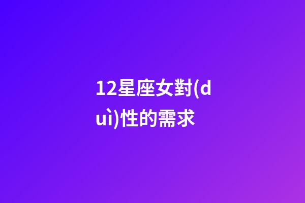 12星座女對(duì)性的需求-第1張-星座運(yùn)勢(shì)-玄機(jī)派