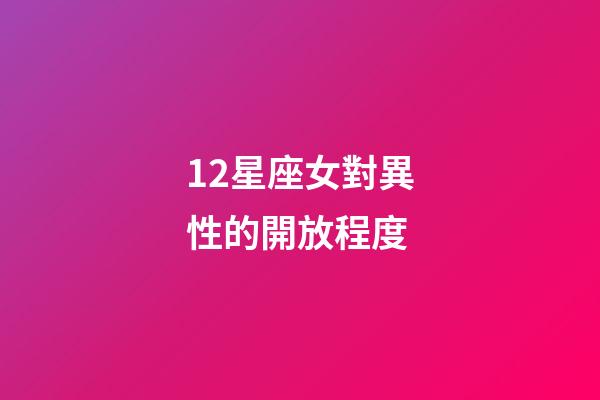 12星座女對異性的開放程度-第1張-星座運勢-玄機派