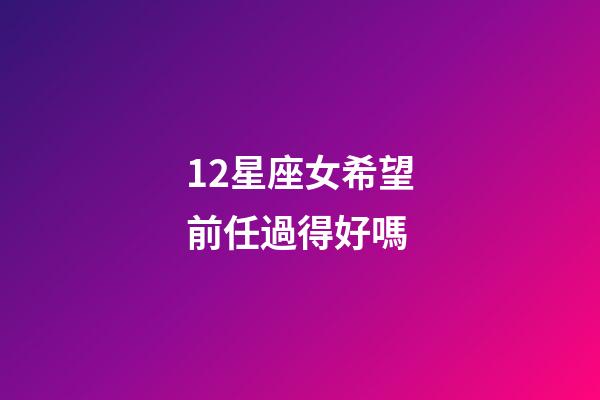 12星座女希望前任過得好嗎-第1張-星座運勢-玄機派