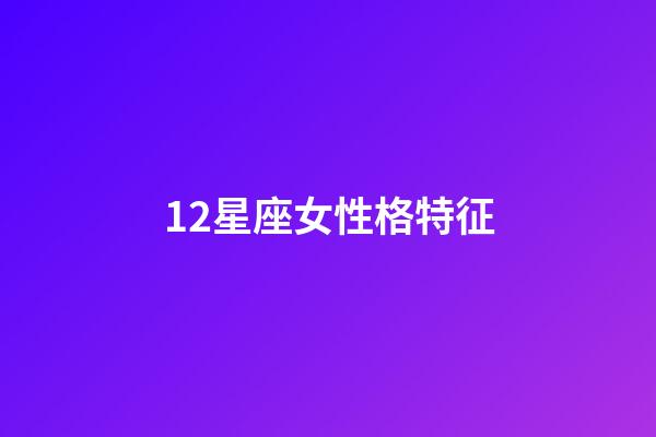 12星座女性格特征-第1張-星座運(yùn)勢(shì)-玄機(jī)派