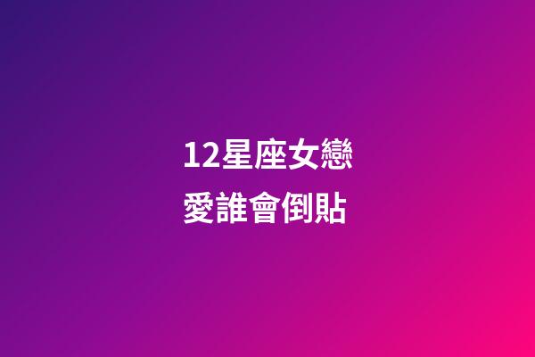 12星座女戀愛誰會倒貼
