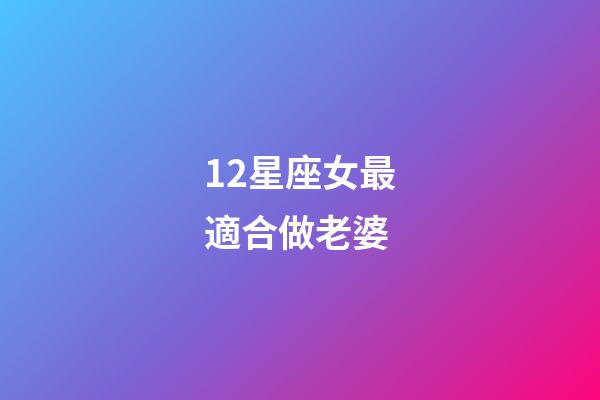 12星座女最適合做老婆-第1張-星座運勢-玄機派
