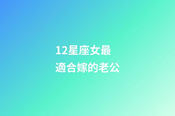 12星座女最適合嫁的老公-第1張-星座運勢-玄機派
