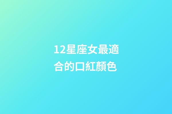 12星座女最適合的口紅顏色-第1張-星座運勢-玄機派