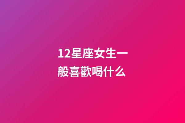 12星座女生一般喜歡喝什么-第1張-星座運(yùn)勢(shì)-玄機(jī)派