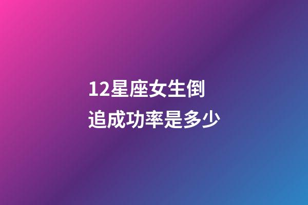 12星座女生倒追成功率是多少-第1張-星座運勢-玄機派
