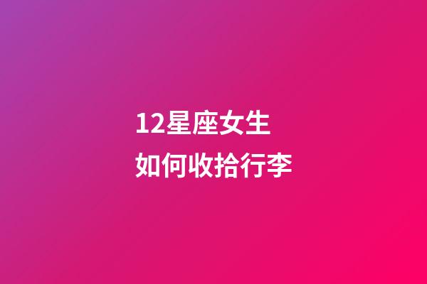 12星座女生如何收拾行李-第1張-星座運勢-玄機派