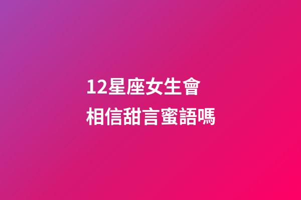 12星座女生會相信甜言蜜語嗎-第1張-星座運勢-玄機派