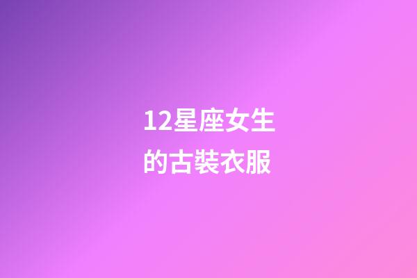 12星座女生的古裝衣服-第1張-星座運勢-玄機派