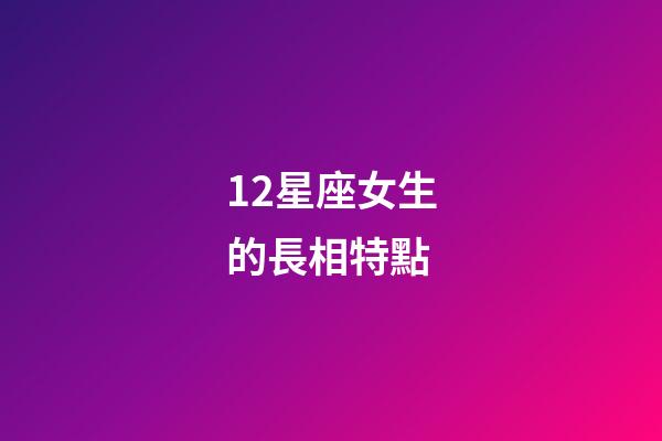 12星座女生的長相特點-第1張-星座運勢-玄機派