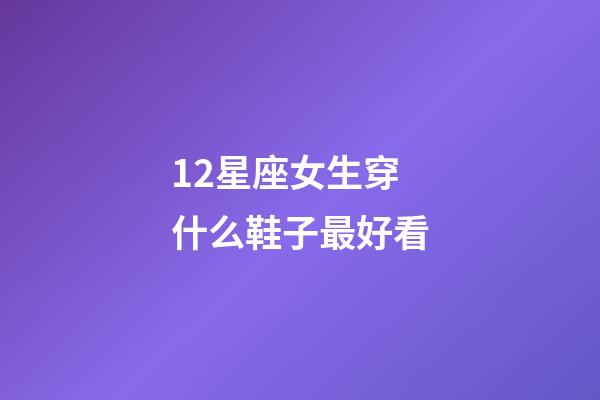 12星座女生穿什么鞋子最好看-第1張-星座運(yùn)勢-玄機(jī)派