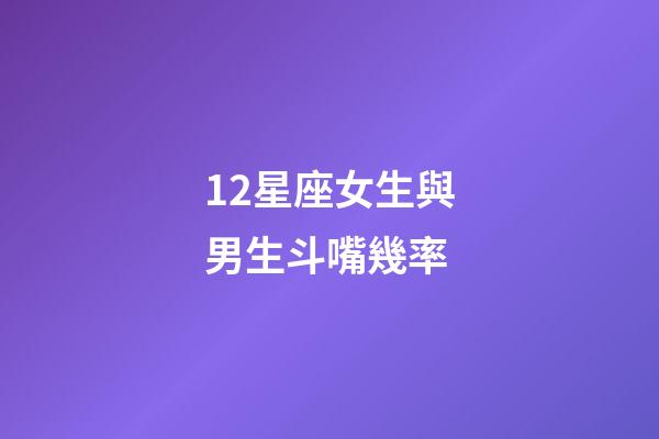 12星座女生與男生斗嘴幾率-第1張-星座運(yùn)勢(shì)-玄機(jī)派