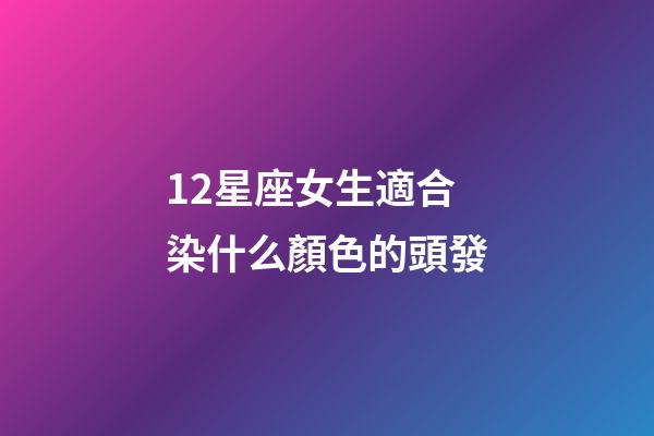 12星座女生適合染什么顏色的頭發-第1張-星座運勢-玄機派