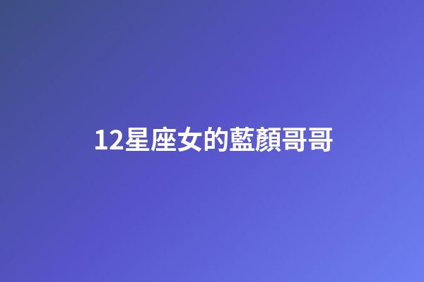 12星座女的藍顏哥哥-第1張-星座運勢-玄機派