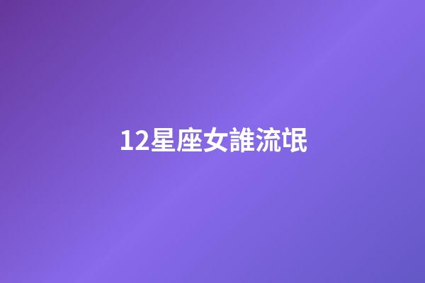 12星座女誰流氓-第1張-星座運勢-玄機派
