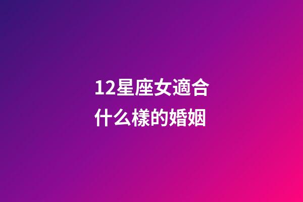 12星座女適合什么樣的婚姻-第1張-星座運勢-玄機派