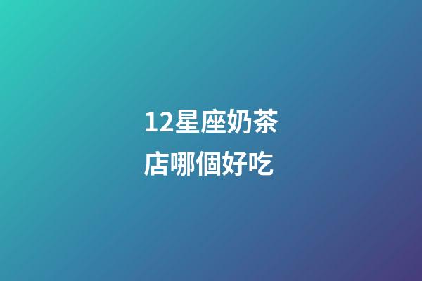 12星座奶茶店哪個好吃-第1張-星座運勢-玄機派
