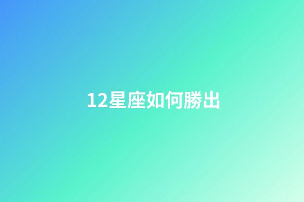 12星座如何勝出-第1張-星座運(yùn)勢-玄機(jī)派