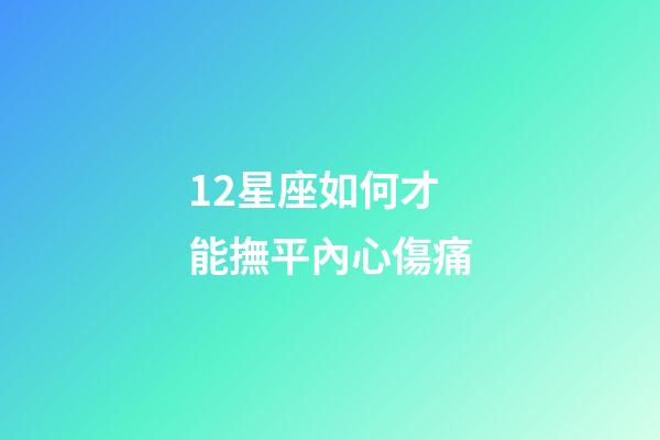 12星座如何才能撫平內心傷痛-第1張-星座運勢-玄機派