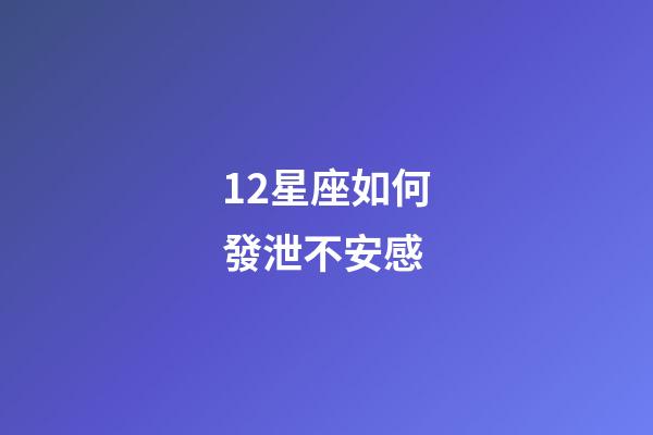 12星座如何發泄不安感-第1張-星座運勢-玄機派