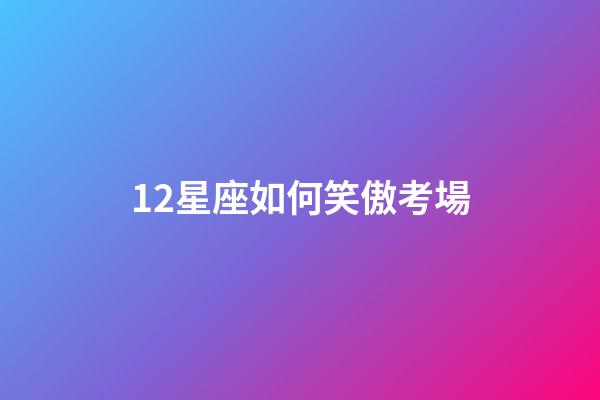 12星座如何笑傲考場-第1張-星座運勢-玄機(jī)派