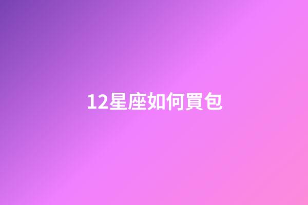12星座如何買包-第1張-星座運勢-玄機派