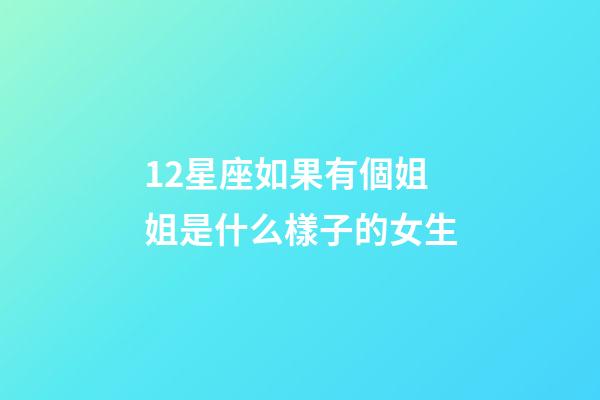 12星座如果有個姐姐是什么樣子的女生-第1張-星座運(yùn)勢-玄機(jī)派