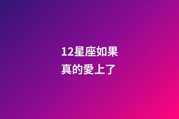 12星座如果真的愛上了-第1張-星座運(yùn)勢(shì)-玄機(jī)派