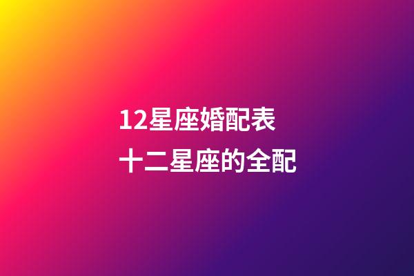 12星座婚配表十二星座的全配-第1張-星座運勢-玄機派