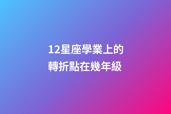 12星座學業上的轉折點在幾年級-第1張-星座運勢-玄機派