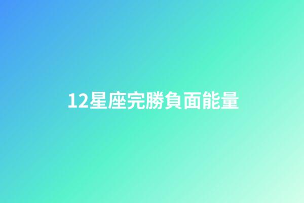 12星座完勝負面能量-第1張-星座運勢-玄機派