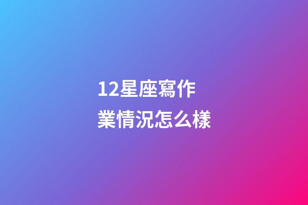12星座寫作業情況怎么樣-第1張-星座運勢-玄機派