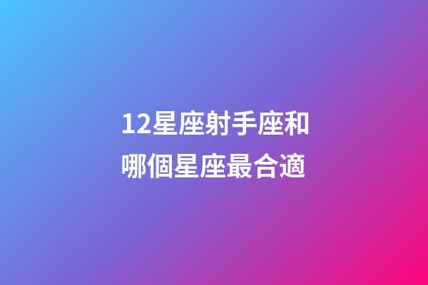 12星座射手座和哪個星座最合適-第1張-星座運勢-玄機派