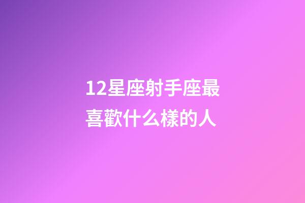 12星座射手座最喜歡什么樣的人-第1張-星座運(yùn)勢-玄機(jī)派