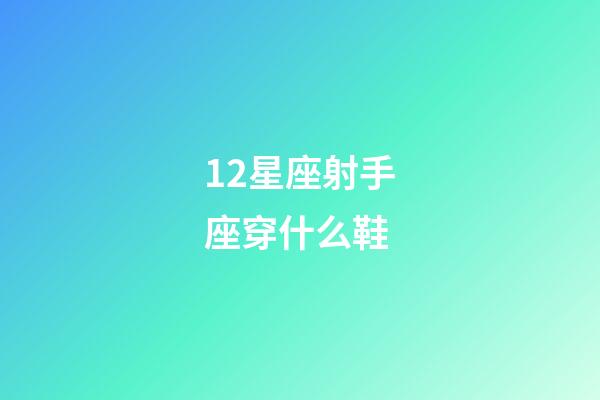 12星座射手座穿什么鞋-第1張-星座運勢-玄機派